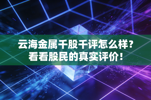 云海金属千股千评怎么样？看看股民的真实评价！