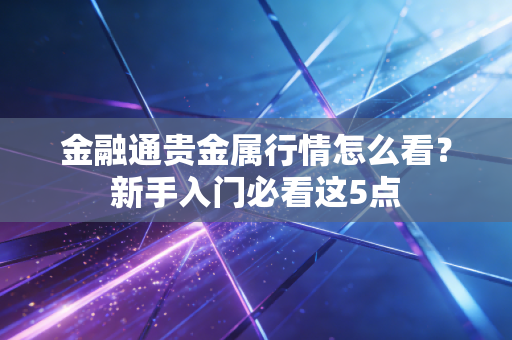 金融通贵金属行情怎么看？新手入门必看这5点