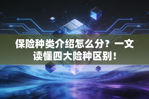 保险种类介绍怎么分？一文读懂四大险种区别！