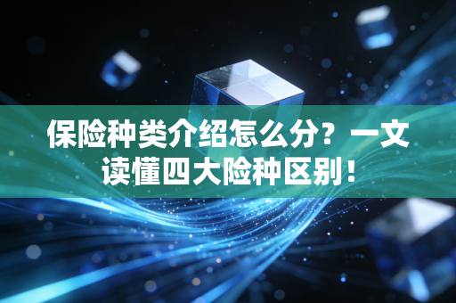 保险种类介绍怎么分？一文读懂四大险种区别！