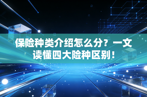保险种类介绍怎么分？一文读懂四大险种区别！