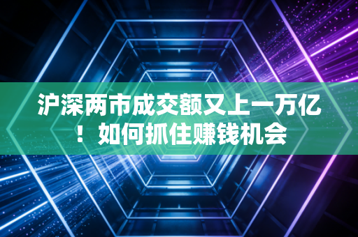 沪深两市成交额又上一万亿！如何抓住赚钱机会