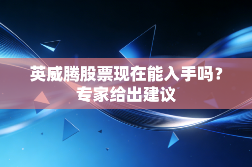 英威腾股票现在能入手吗？专家给出建议