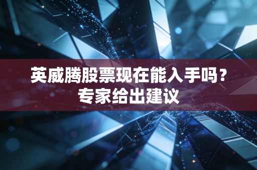 英威腾股票现在能入手吗？专家给出建议