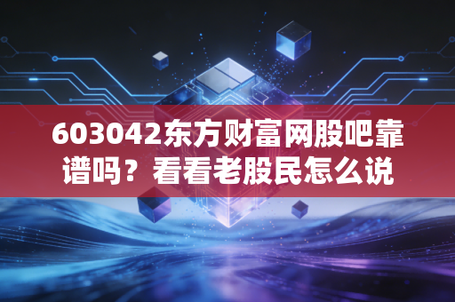 603042东方财富网股吧靠谱吗？看看老股民怎么说
