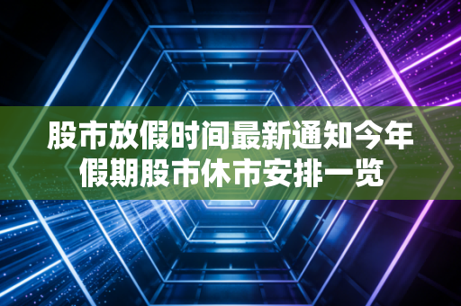 股市放假时间最新通知今年假期股市休市安排一览