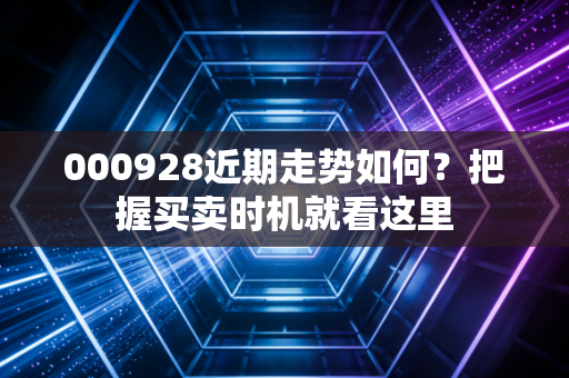 000928近期走势如何？把握买卖时机就看这里