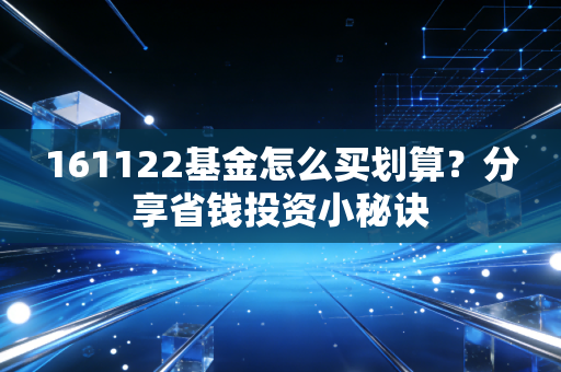 161122基金怎么买划算？分享省钱投资小秘诀
