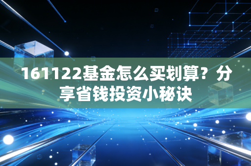 161122基金怎么买划算？分享省钱投资小秘诀
