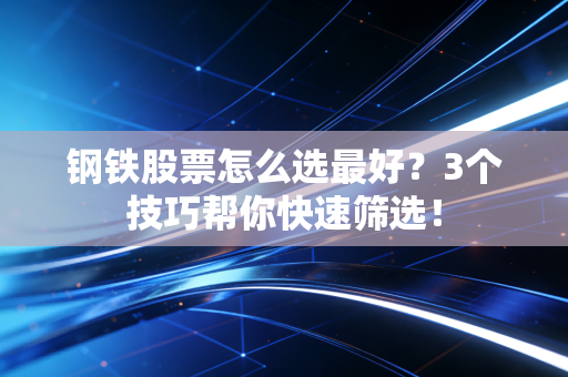 钢铁股票怎么选最好？3个技巧帮你快速筛选！