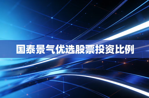 国泰景气优选股票投资比例
