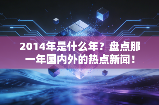 2014年是什么年？盘点那一年国内外的热点新闻！