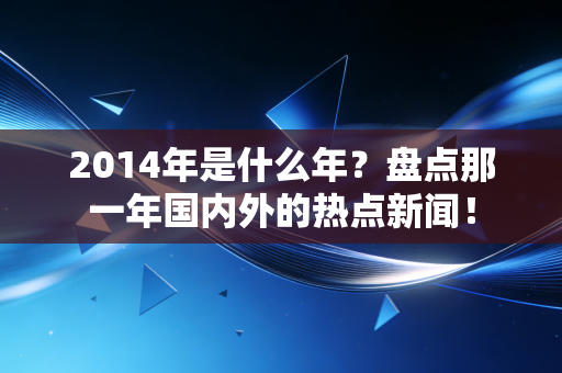 2014年是什么年？盘点那一年国内外的热点新闻！