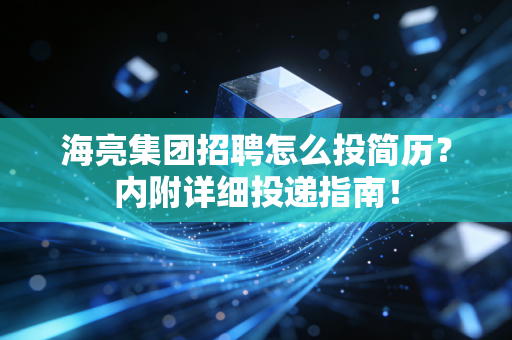 海亮集团招聘怎么投简历？内附详细投递指南！