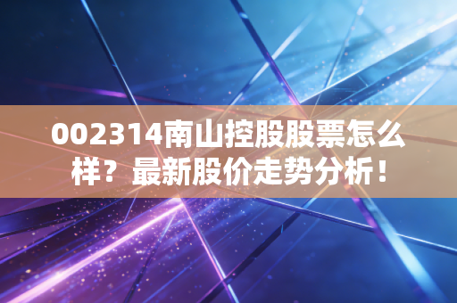 002314南山控股股票怎么样？最新股价走势分析！