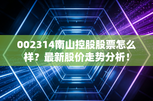 002314南山控股股票怎么样？最新股价走势分析！