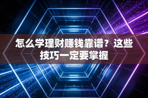 怎么学理财赚钱靠谱？这些技巧一定要掌握