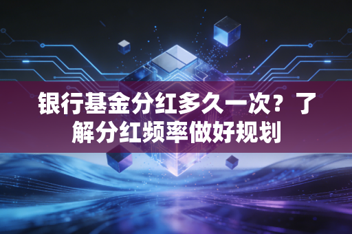 银行基金分红多久一次？了解分红频率做好规划