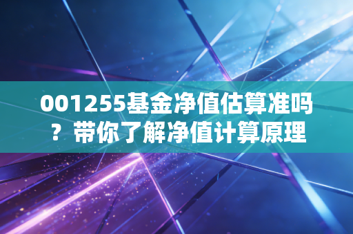 001255基金净值估算准吗？带你了解净值计算原理