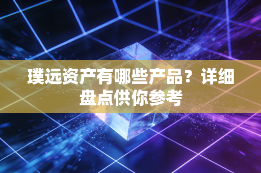璞远资产有哪些产品？详细盘点供你参考