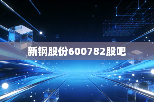 新钢股份600782股吧