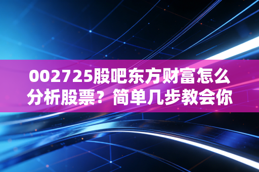 002725股吧东方财富怎么分析股票？简单几步教会你
