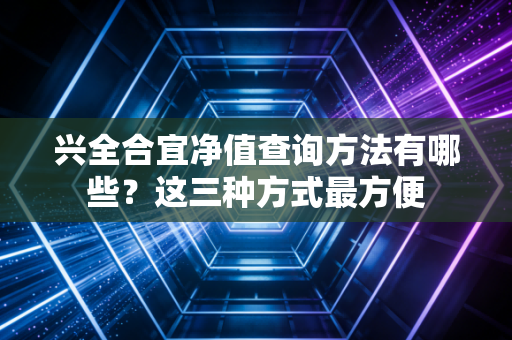 兴全合宜净值查询方法有哪些？这三种方式最方便