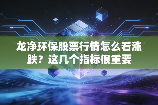 龙净环保股票行情怎么看涨跌？这几个指标很重要
