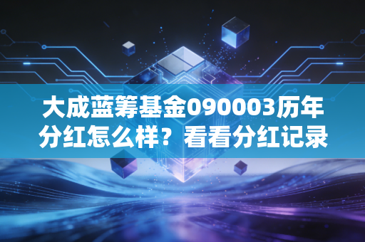 大成蓝筹基金090003历年分红怎么样？看看分红记录就明白！