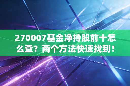 270007基金净持股前十怎么查？两个方法快速找到！