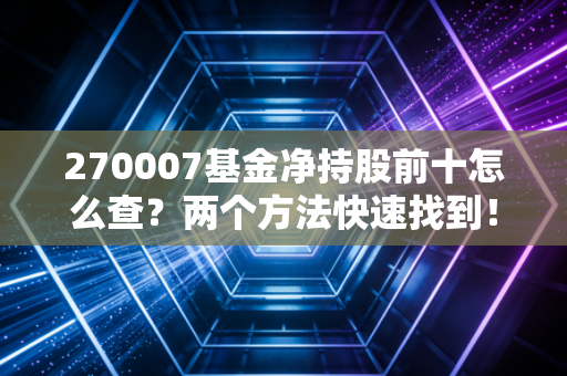 270007基金净持股前十怎么查？两个方法快速找到！