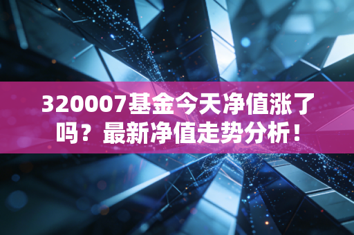 320007基金今天净值涨了吗？最新净值走势分析！