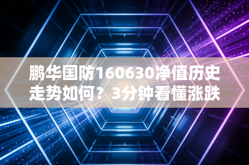 鹏华国防160630净值历史走势如何？3分钟看懂涨跌
