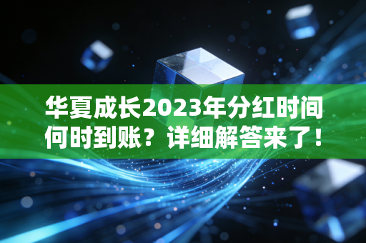 华夏成长2023年分红时间何时到账？详细解答来了！