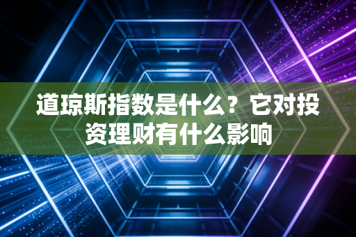 道琼斯指数是什么？它对投资理财有什么影响