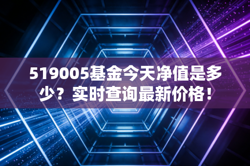 519005基金今天净值是多少？实时查询最新价格！