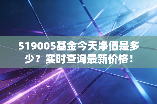 519005基金今天净值是多少？实时查询最新价格！