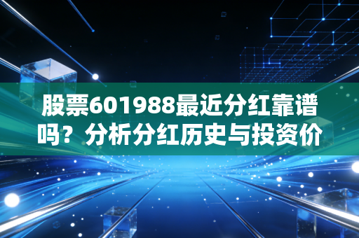 股票601988最近分红靠谱吗？分析分红历史与投资价值！