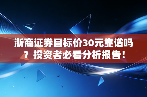 浙商证券目标价30元靠谱吗？投资者必看分析报告！