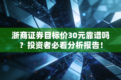 浙商证券目标价30元靠谱吗？投资者必看分析报告！