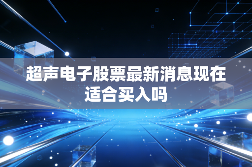 超声电子股票最新消息现在适合买入吗