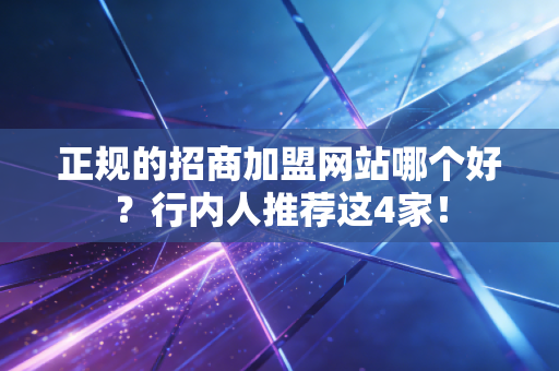 正规的招商加盟网站哪个好？行内人推荐这4家！