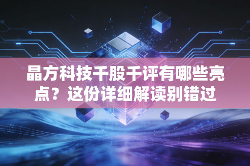 晶方科技千股千评有哪些亮点？这份详细解读别错过