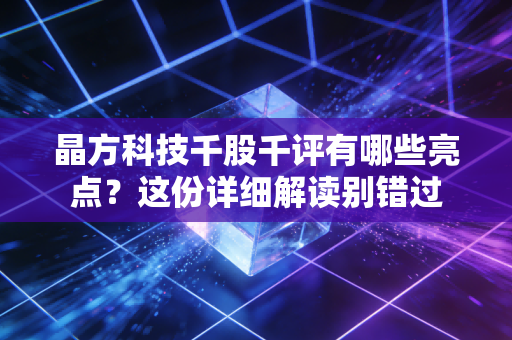 晶方科技千股千评有哪些亮点？这份详细解读别错过