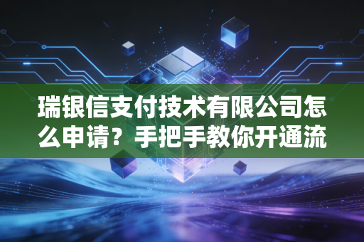 瑞银信支付技术有限公司怎么申请？手把手教你开通流程！