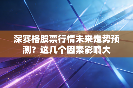 深赛格股票行情未来走势预测？这几个因素影响大