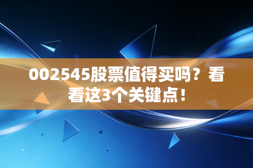002545股票值得买吗？看看这3个关键点！