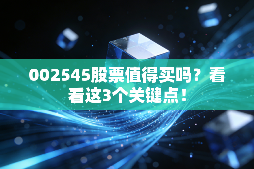 002545股票值得买吗？看看这3个关键点！