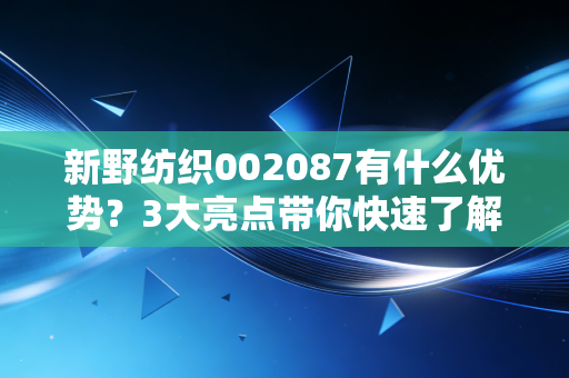 新野纺织002087有什么优势？3大亮点带你快速了解！