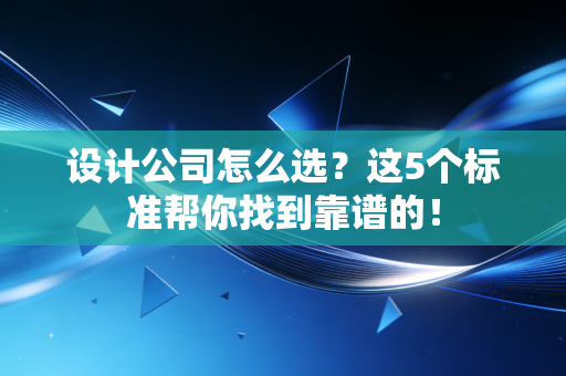 设计公司怎么选？这5个标准帮你找到靠谱的！